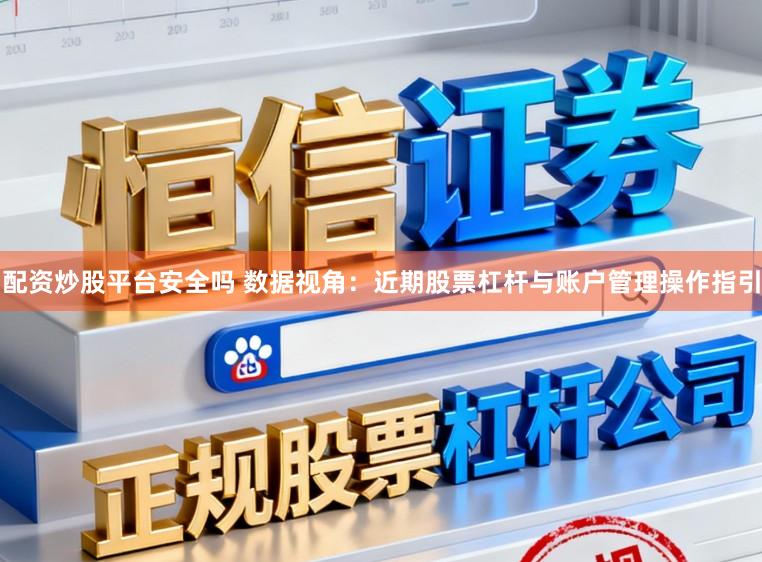 配资炒股平台安全吗 数据视角：近期股票杠杆与账户管理操作指引