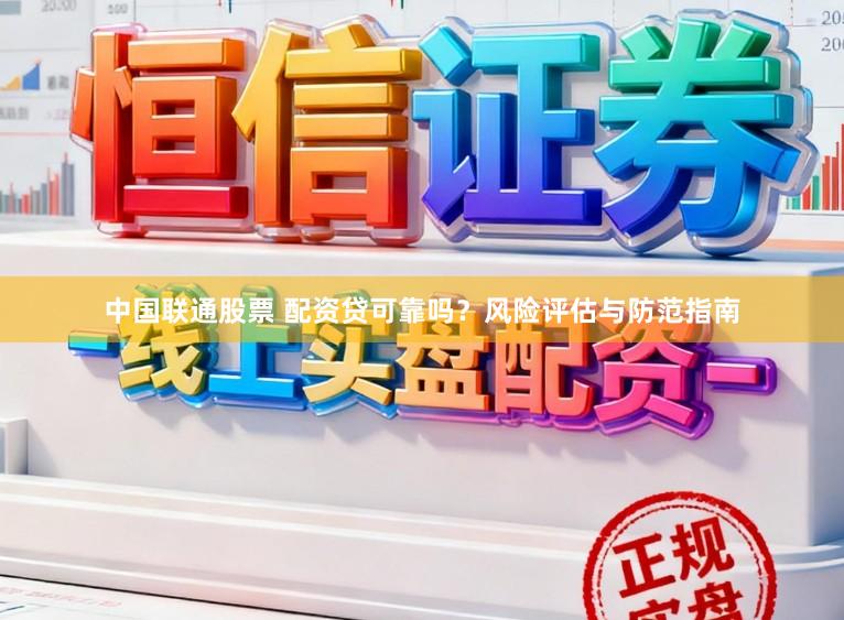 中国联通股票 配资贷可靠吗？风险评估与防范指南