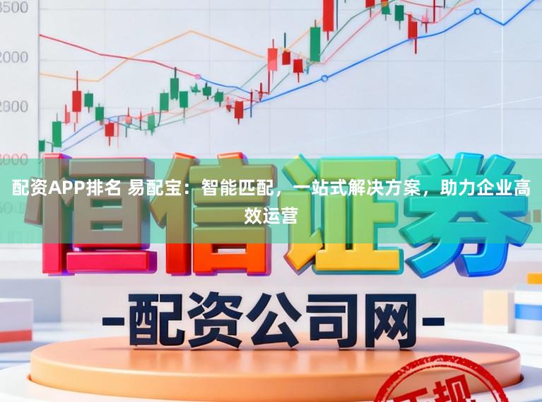 配资APP排名 易配宝：智能匹配，一站式解决方案，助力企业高效运营