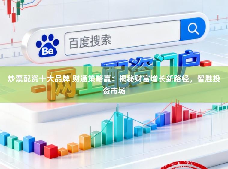 炒票配资十大品牌 财通策略赢：揭秘财富增长新路径，智胜投资市场