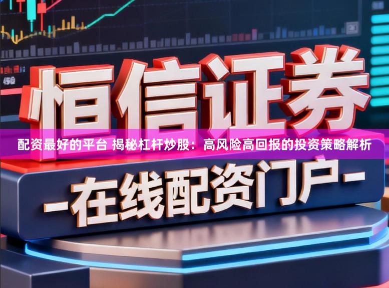 配资最好的平台 揭秘杠杆炒股：高风险高回报的投资策略解析