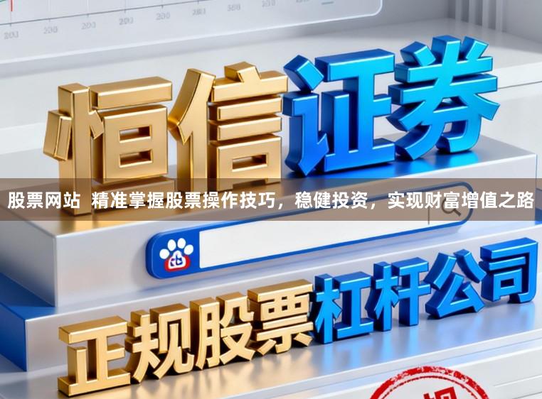 股票网站  精准掌握股票操作技巧，稳健投资，实现财富增值之路