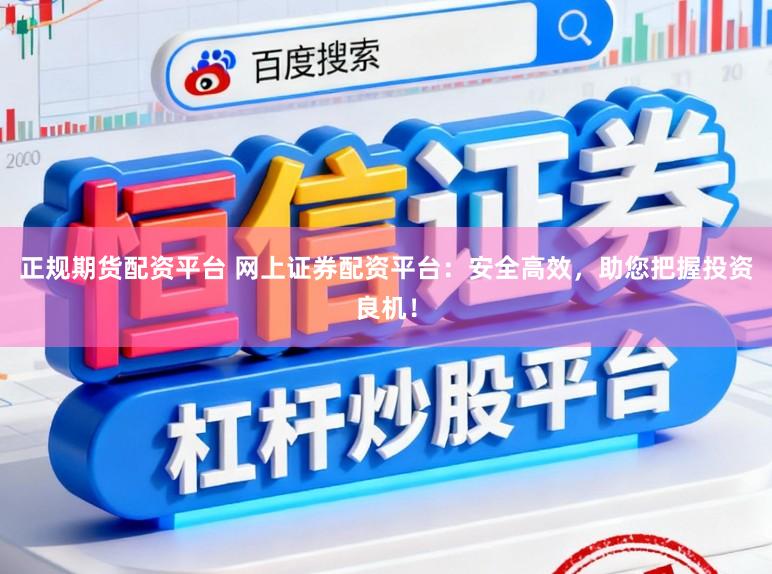 正规期货配资平台 网上证券配资平台：安全高效，助您把握投资良机！