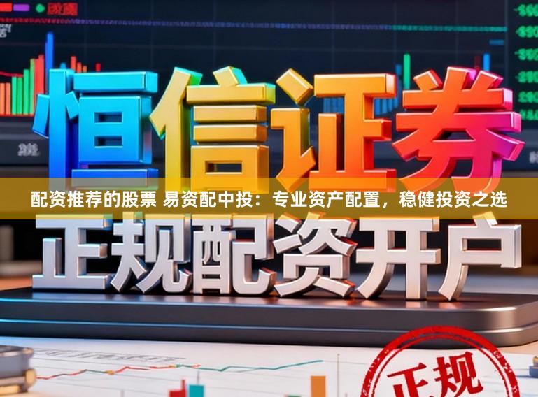 配资推荐的股票 易资配中投：专业资产配置，稳健投资之选