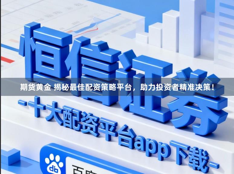 期货黄金 揭秘最佳配资策略平台，助力投资者精准决策！