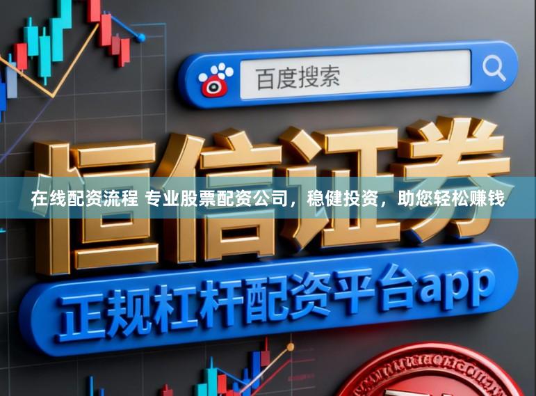 在线配资流程 专业股票配资公司，稳健投资，助您轻松赚钱