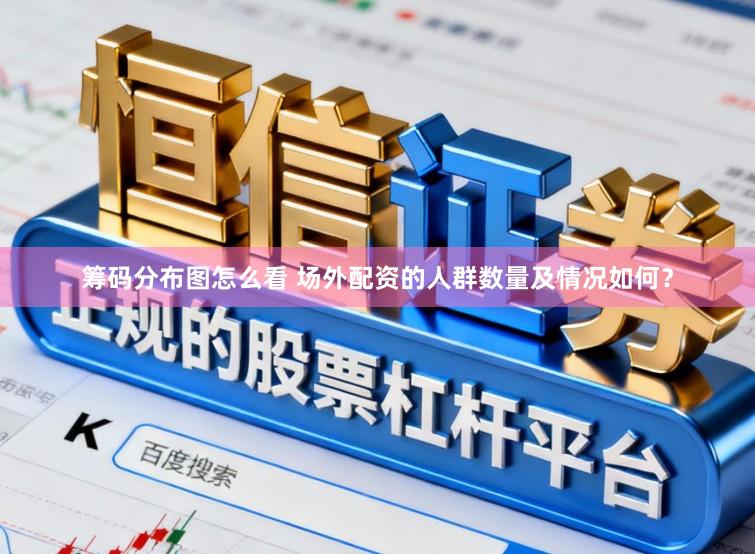 筹码分布图怎么看 场外配资的人群数量及情况如何？