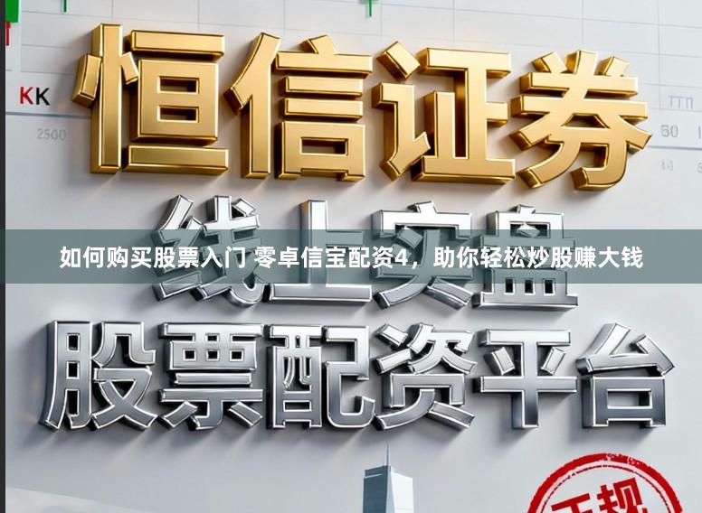 如何购买股票入门 零卓信宝配资4，助你轻松炒股赚大钱
