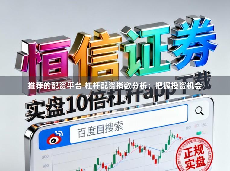 推荐的配资平台 杠杆配资指数分析：把握投资机会