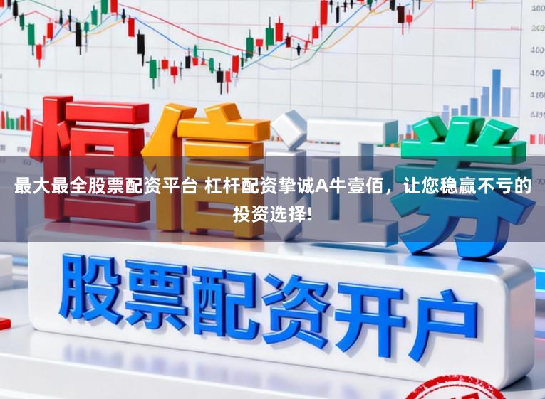 最大最全股票配资平台 杠杆配资挚诚A牛壹佰，让您稳赢不亏的投资选择!