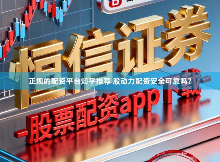 正规的配资平台知乎推荐 股动力配资安全可靠吗？