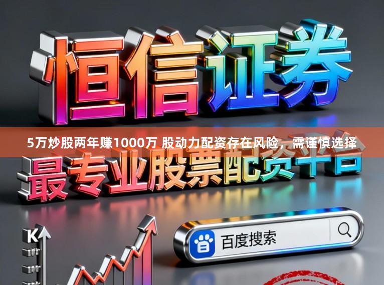 5万炒股两年赚1000万 股动力配资存在风险，需谨慎选择