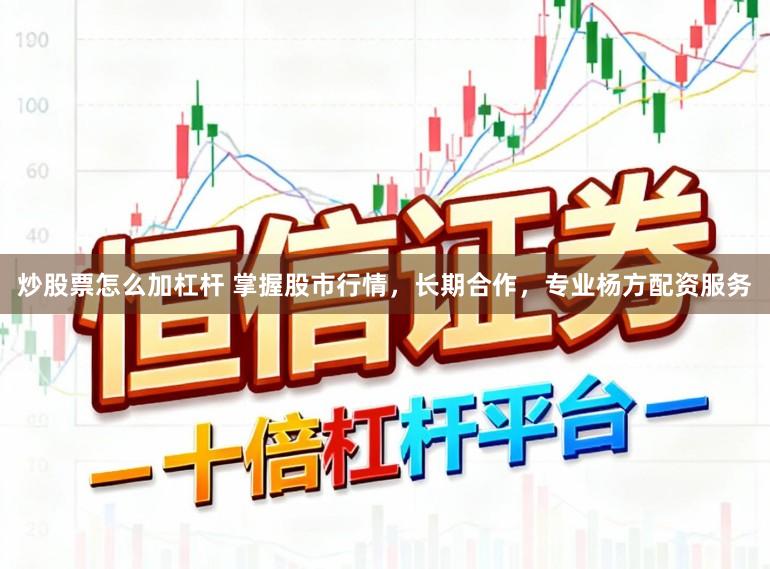 炒股票怎么加杠杆 掌握股市行情，长期合作，专业杨方配资服务