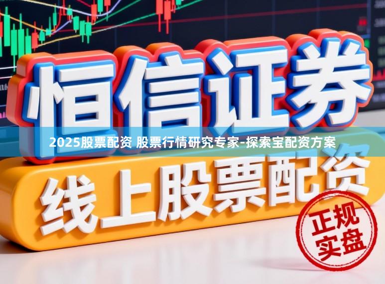 2025股票配资 股票行情研究专家-探索宝配资方案