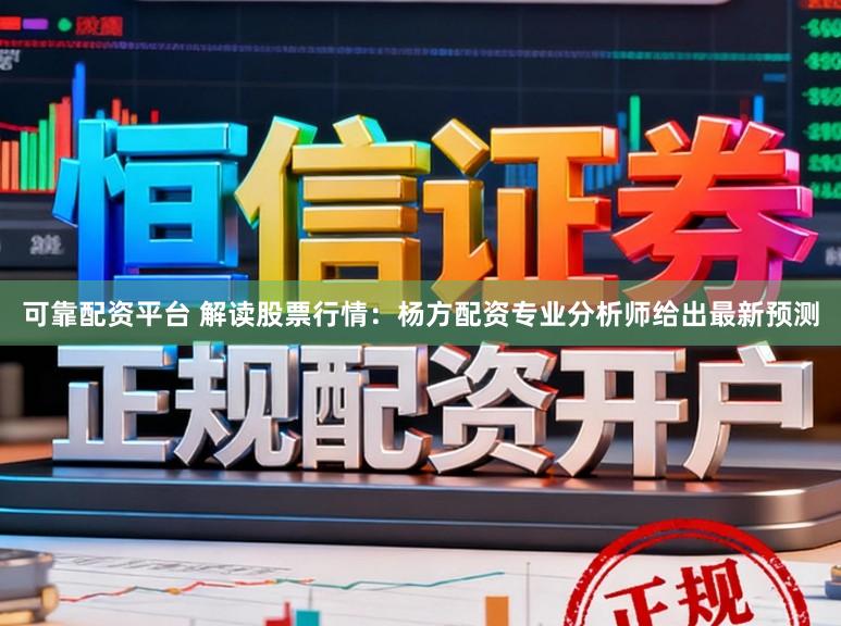 可靠配资平台 解读股票行情：杨方配资专业分析师给出最新预测
