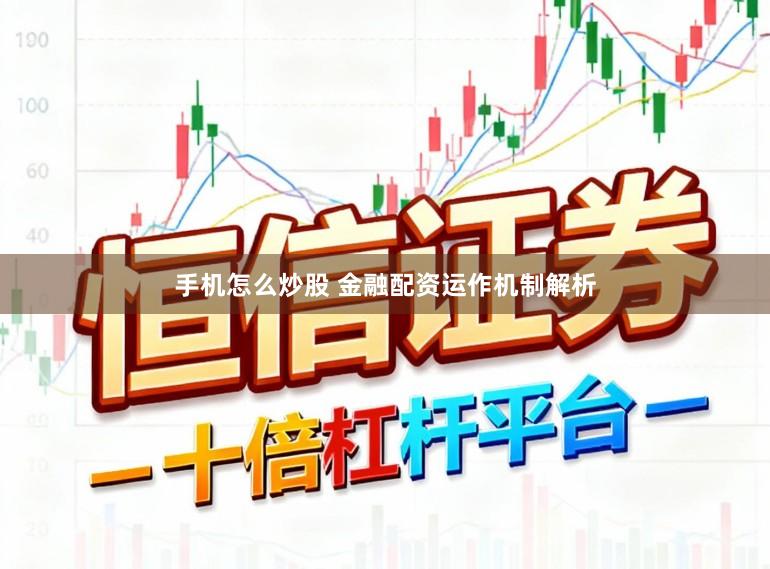 手机怎么炒股 金融配资运作机制解析