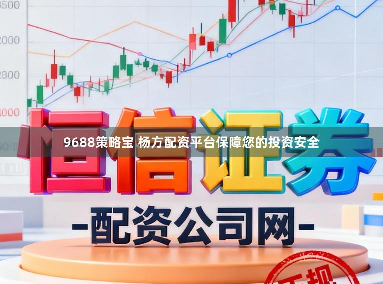 9688策略宝 杨方配资平台保障您的投资安全