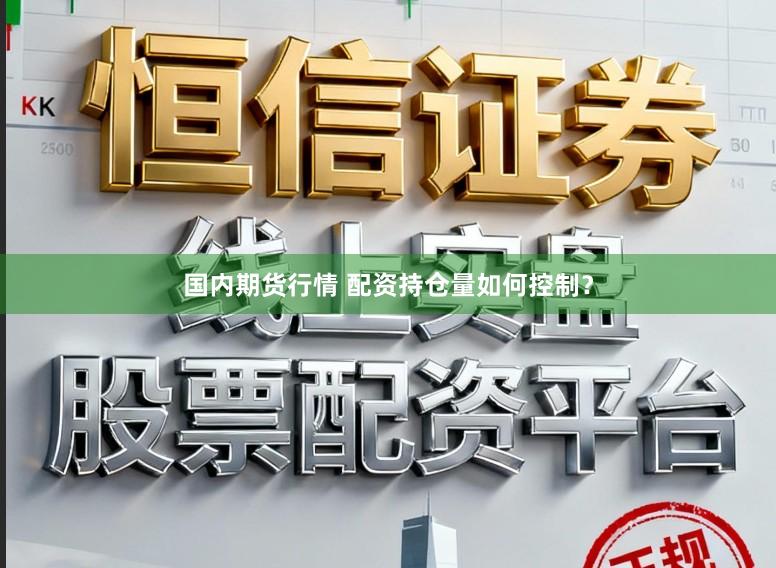 国内期货行情 配资持仓量如何控制？