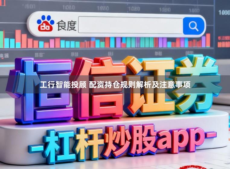 工行智能投顾 配资持仓规则解析及注意事项