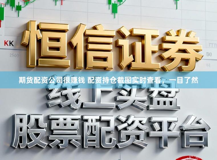 期货配资公司很赚钱 配资持仓截图实时查看，一目了然