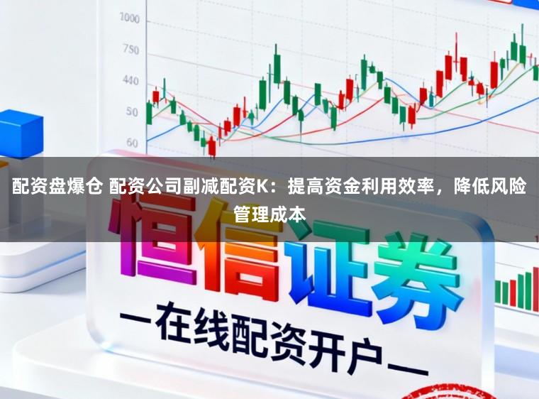 配资盘爆仓 配资公司副减配资K：提高资金利用效率，降低风险管理成本
