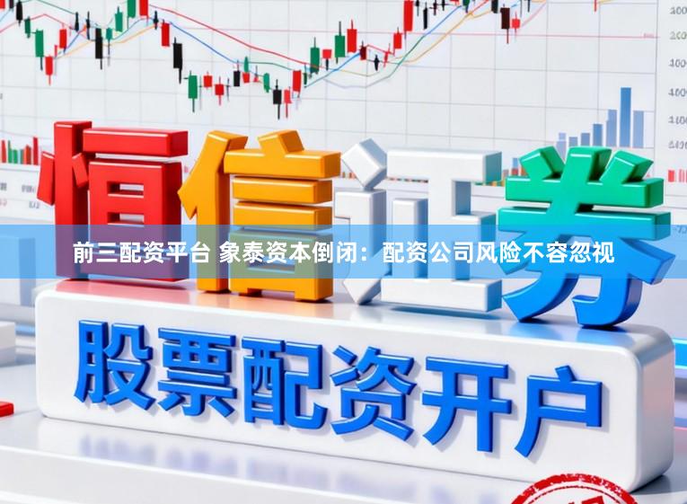 前三配资平台 象泰资本倒闭：配资公司风险不容忽视