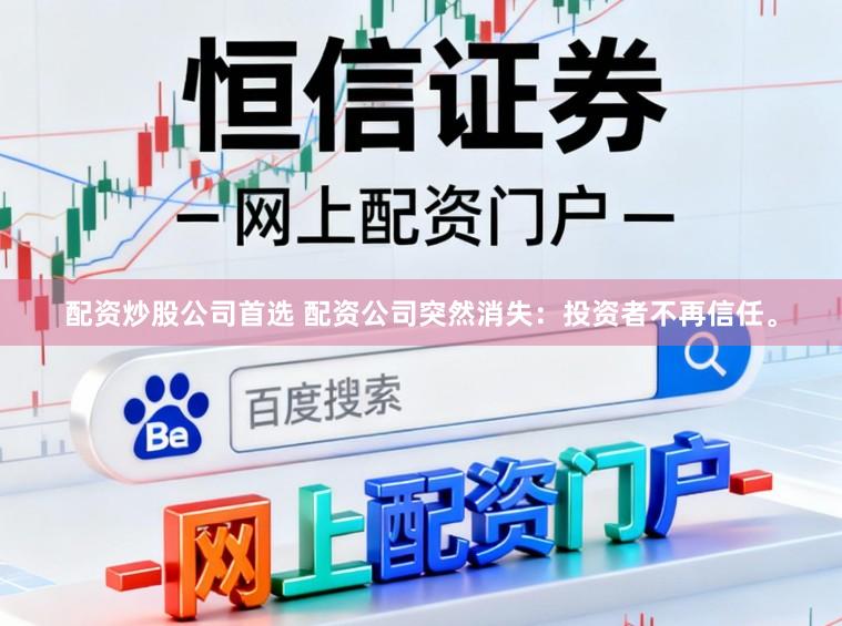 配资炒股公司首选 配资公司突然消失：投资者不再信任。