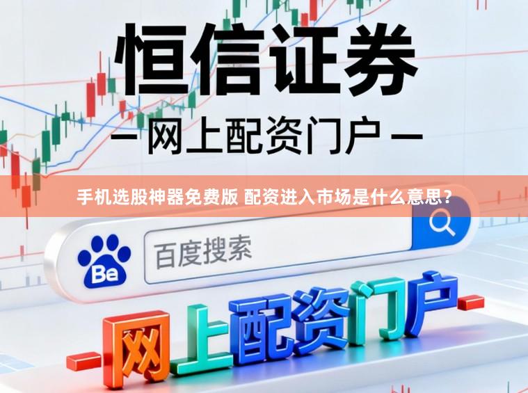 手机选股神器免费版 配资进入市场是什么意思？