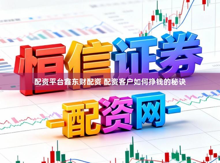 配资平台鑫东财配资 配资客户如何挣钱的秘诀