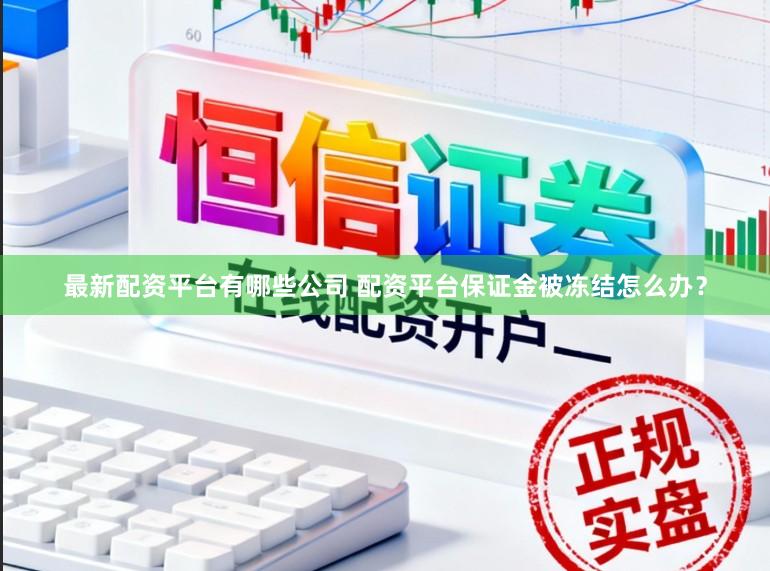 最新配资平台有哪些公司 配资平台保证金被冻结怎么办？