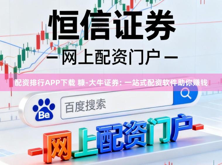 配资排行APP下载 糠-大牛证券: 一站式配资软件助你赚钱