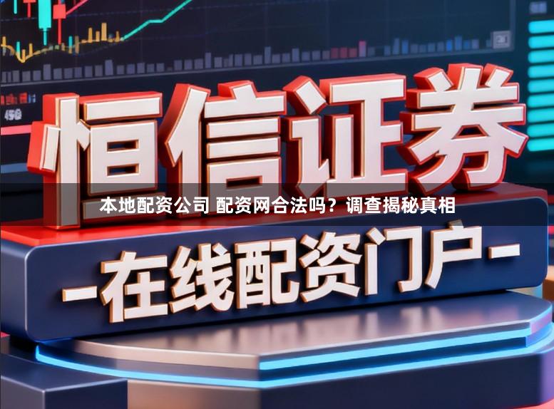 本地配资公司 配资网合法吗？调查揭秘真相