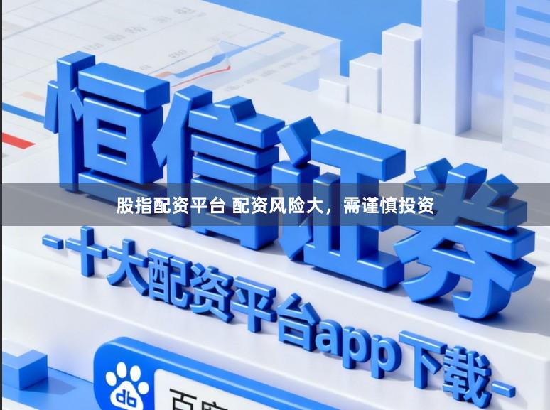 股指配资平台 配资风险大,需谨慎投资