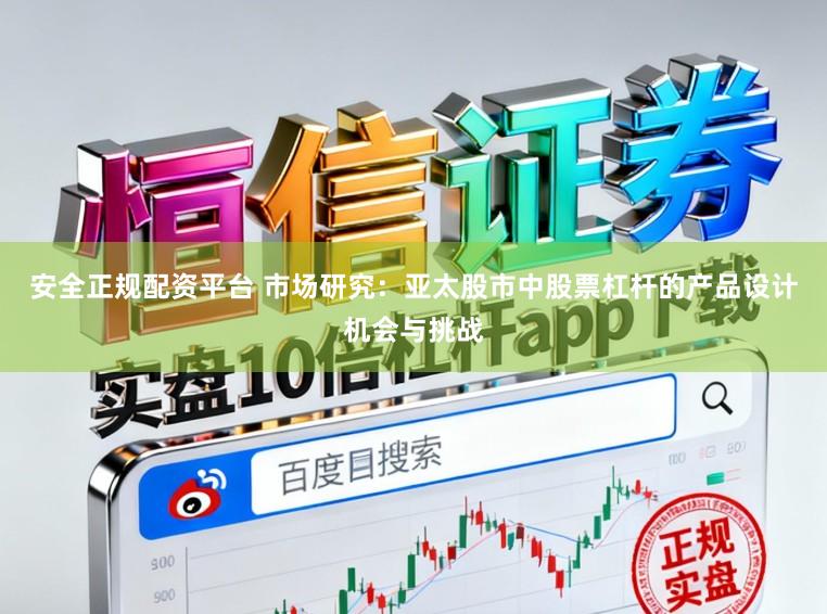 安全正规配资平台 市场研究：亚太股市中股票杠杆的产品设计机会与挑战