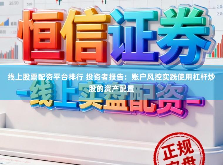 线上股票配资平台排行 投资者报告:账户风控实践使用杠杆炒股的资产配置