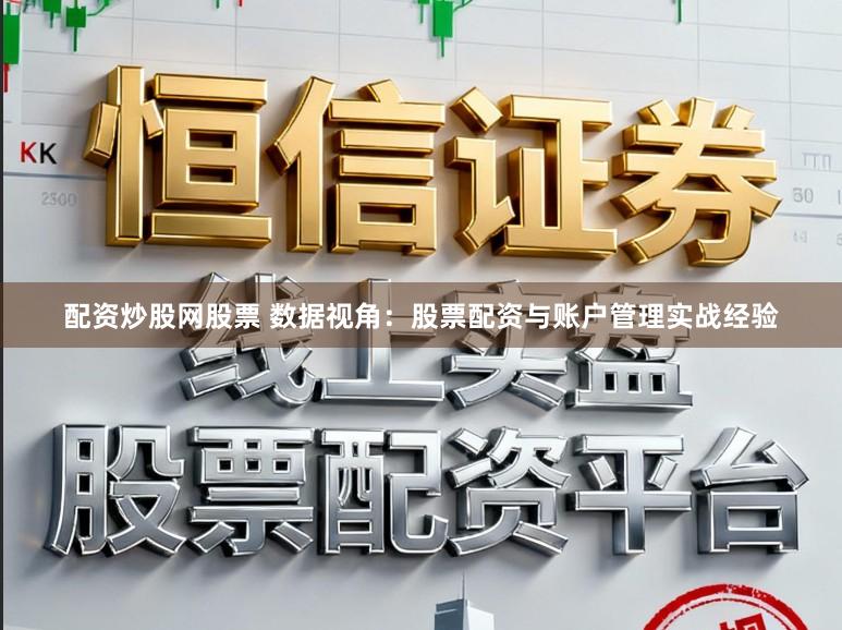 配资炒股网股票 数据视角：股票配资与账户管理实战经验