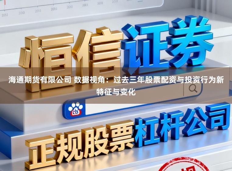 海通期货有限公司 数据视角：过去三年股票配资与投资行为新特征与变化
