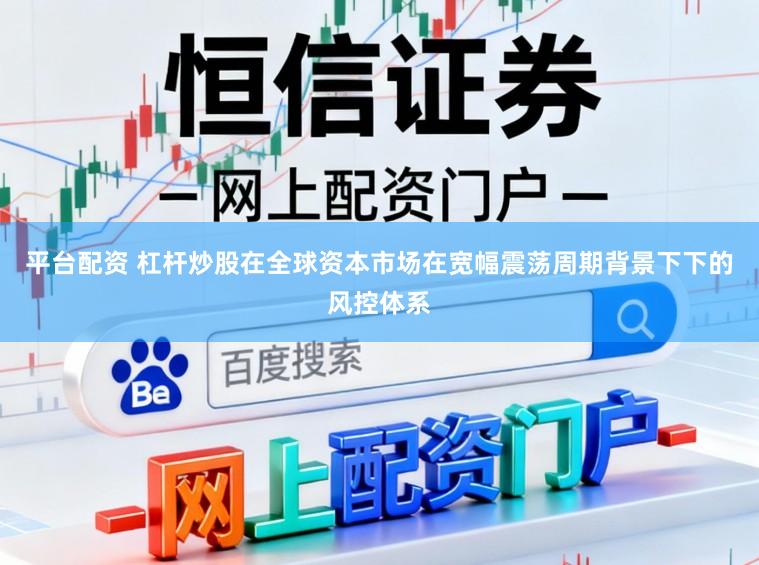 平台配资 杠杆炒股在全球资本市场在宽幅震荡周期背景下下的风控体系