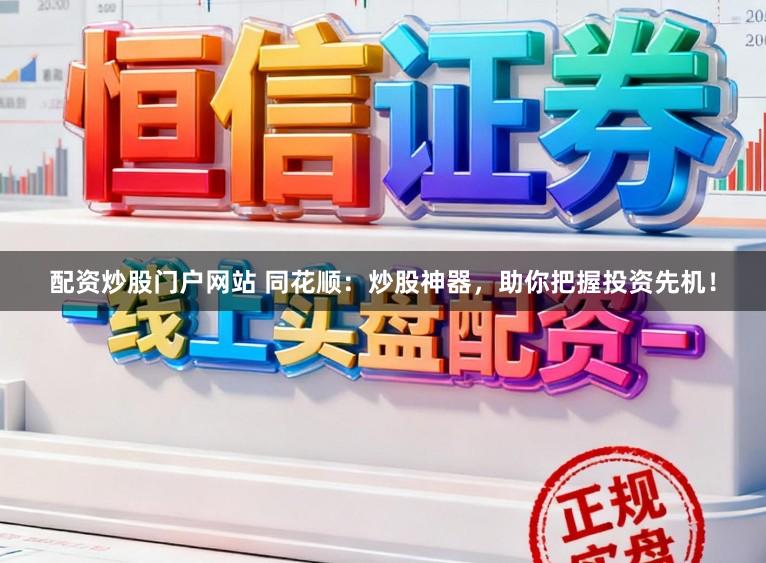 配资炒股门户网站 同花顺：炒股神器，助你把握投资先机！