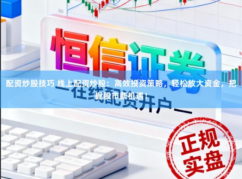 配资炒股技巧 线上配资炒股：高效投资策略，轻松放大资金，把握股市新机遇！