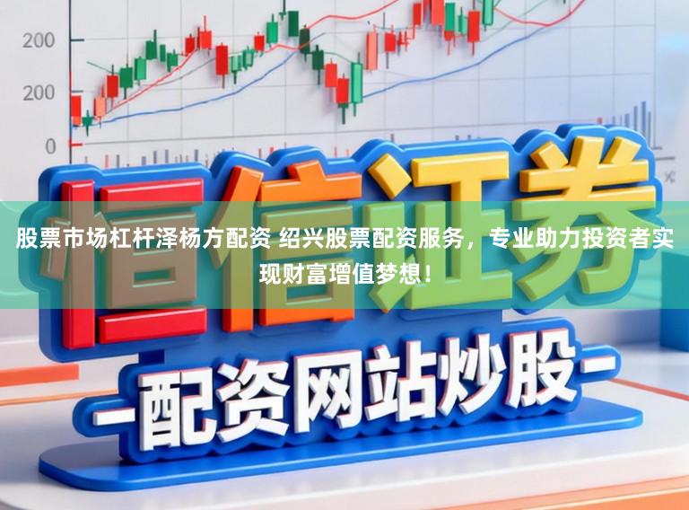 股票市场杠杆泽杨方配资 绍兴股票配资服务，专业助力投资者实现财富增值梦想！