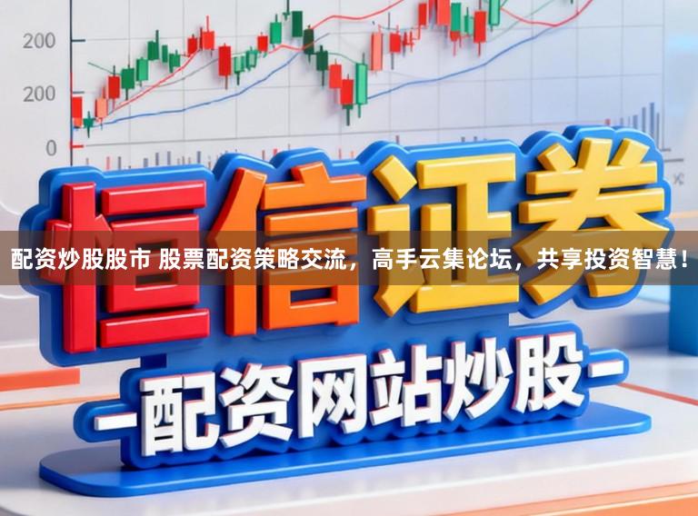 配资炒股股市 股票配资策略交流，高手云集论坛，共享投资智慧！