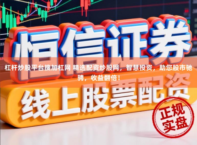 杠杆炒股平台搜加杠网 精选配资炒股网，智慧投资，助您股市驰骋，收益翻倍！