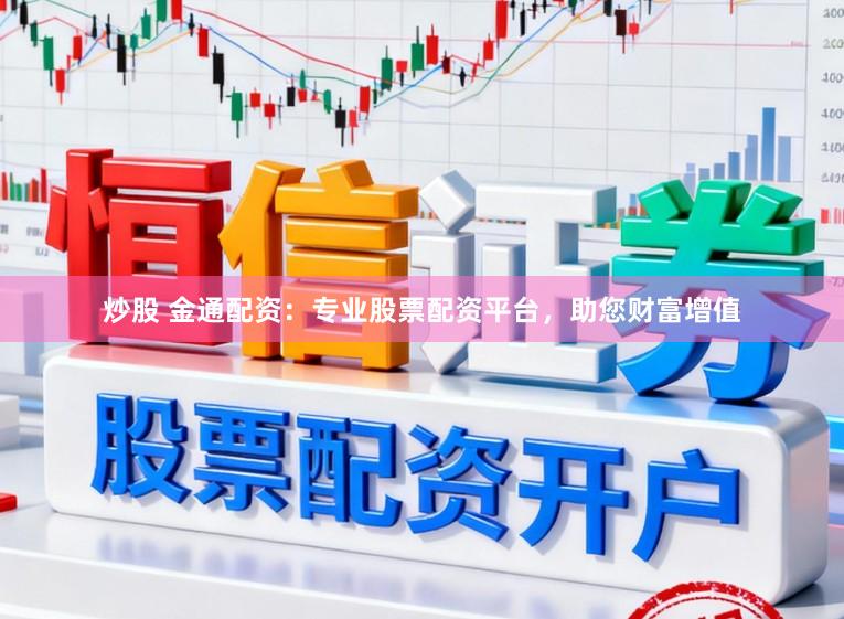 炒股 金通配资：专业股票配资平台，助您财富增值