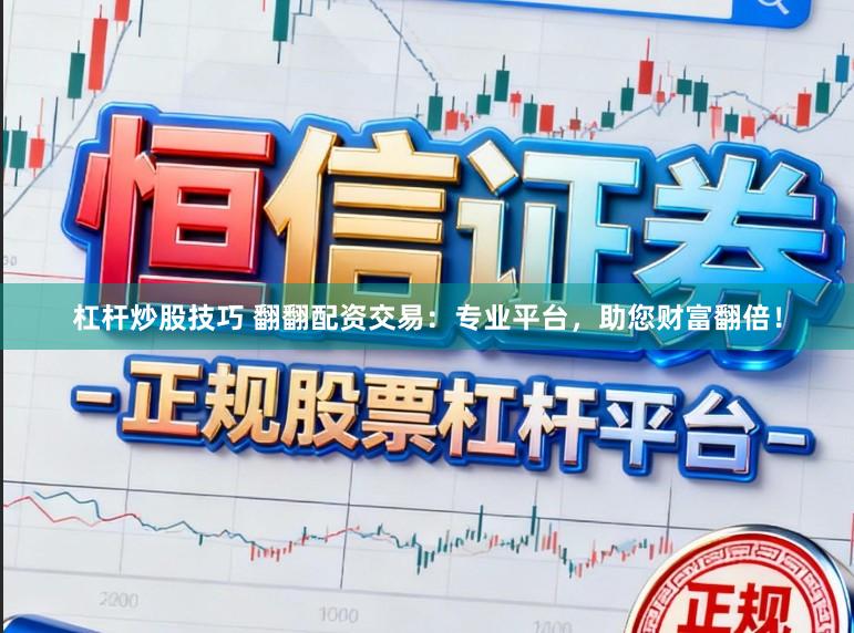 杠杆炒股技巧 翻翻配资交易:专业平台,助您财富翻倍!