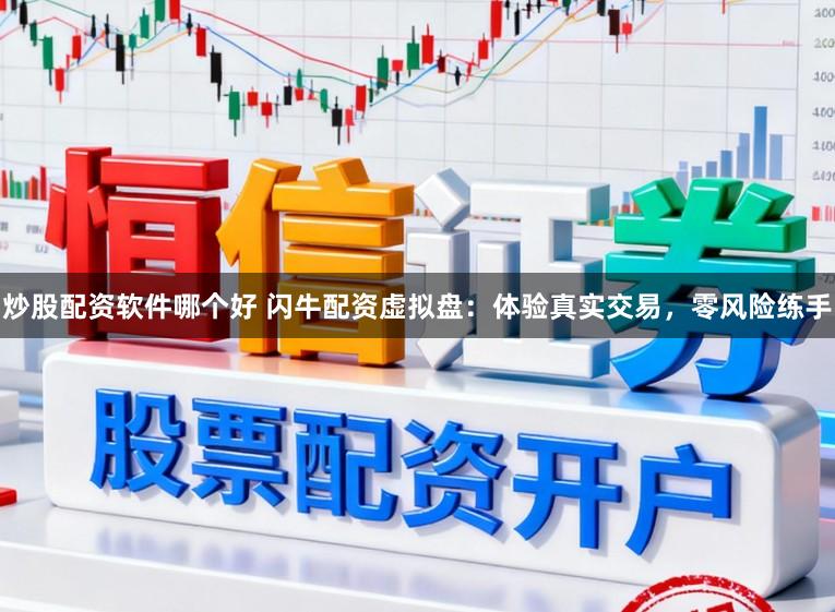 炒股配资软件哪个好 闪牛配资虚拟盘：体验真实交易，零风险练手