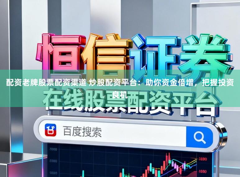 配资老牌股票配资渠道 炒股配资平台：助你资金倍增，把握投资良机