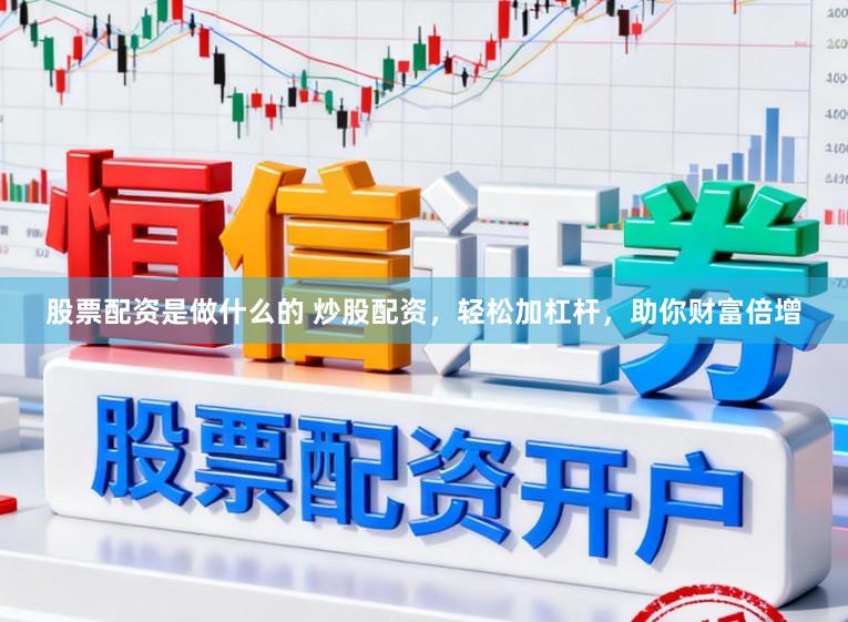 股票配资是做什么的 炒股配资，轻松加杠杆，助你财富倍增